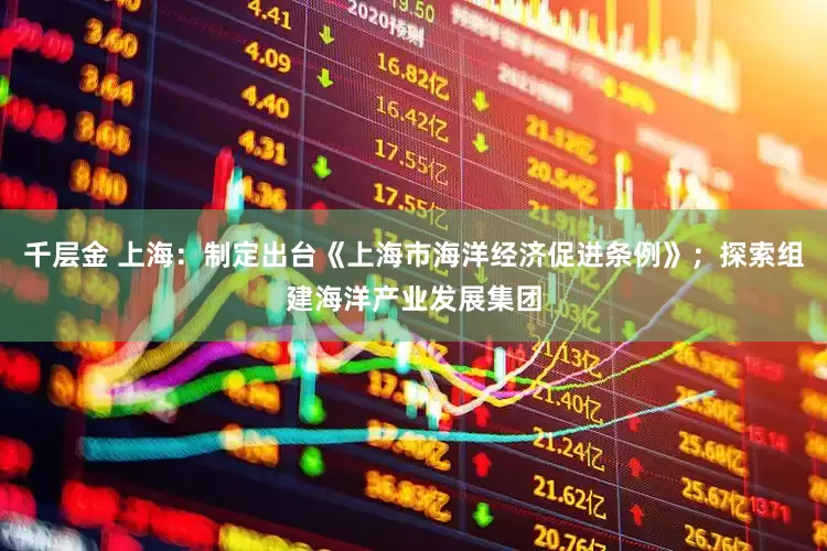 千层金 上海：制定出台《上海市海洋经济促进条例》；探索组建海洋产业发展集团