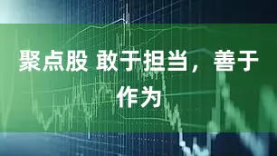 聚点股 敢于担当，善于作为