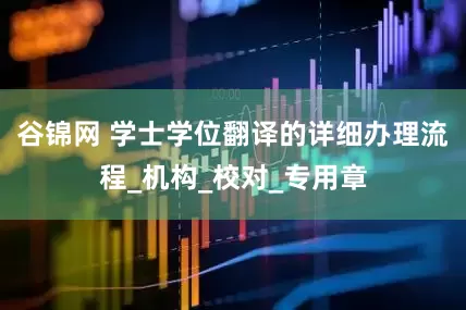 谷锦网 学士学位翻译的详细办理流程_机构_校对_专用章