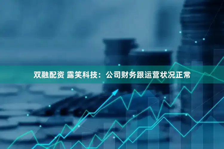 双融配资 露笑科技：公司财务跟运营状况正常