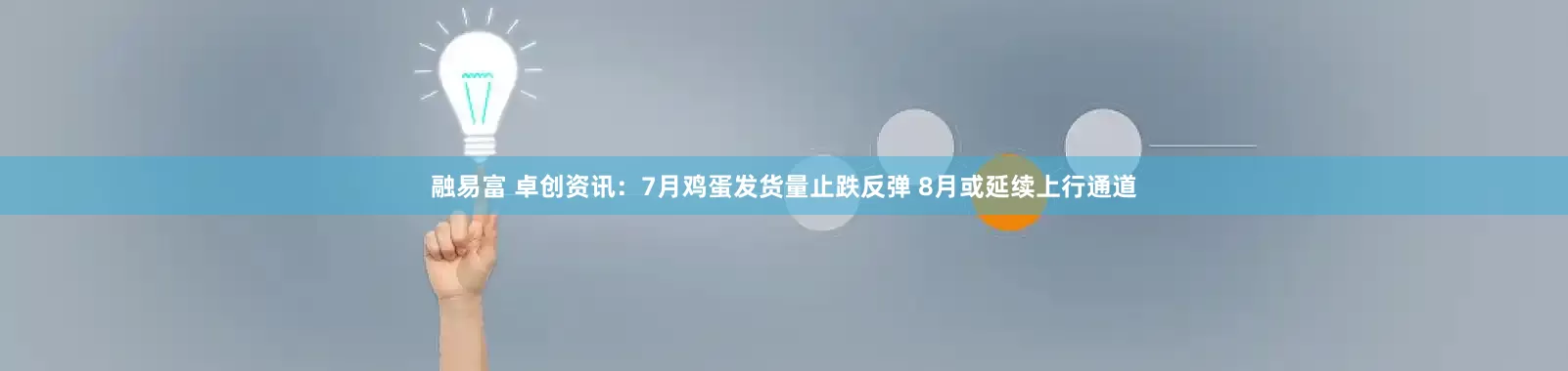 融易富 卓创资讯：7月鸡蛋发货量止跌反弹 8月或延续上行通道