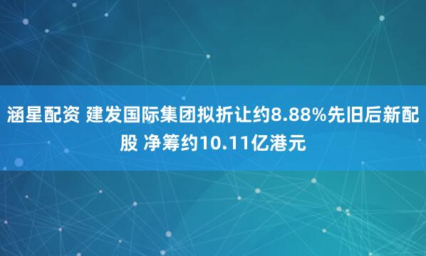 涵星配资 建发国际集团拟折让约8.88%先旧后新配股 净筹约10.11亿港元