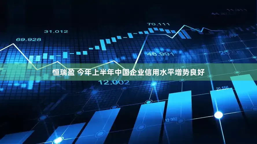 恒瑞盈 今年上半年中国企业信用水平增势良好