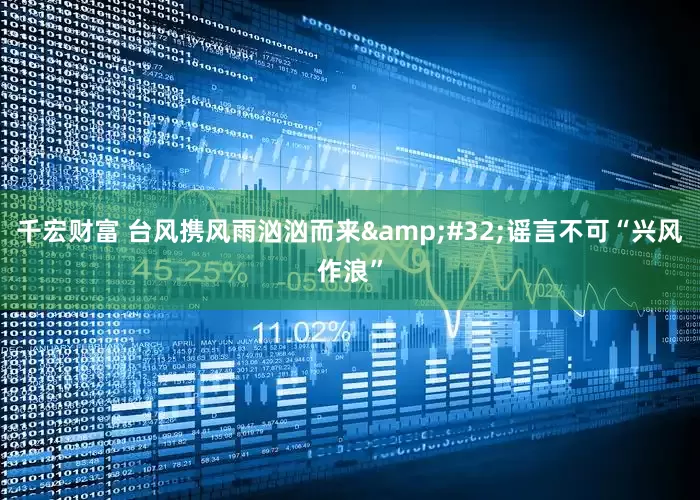 千宏财富 台风携风雨汹汹而来&#32;谣言不可“兴风作浪”