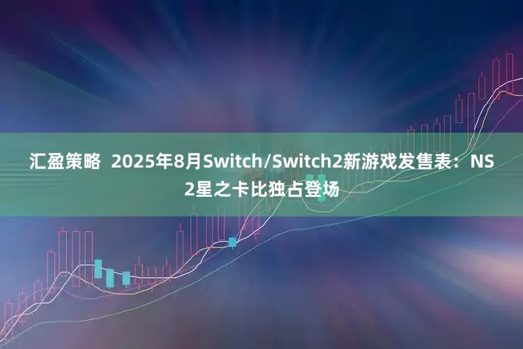 汇盈策略  2025年8月Switch/Switch2新游戏发售表：NS2星之卡比独占登场