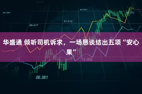 华盛通 倾听司机诉求，一场恳谈结出五项“安心果”