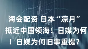 海会配资 日本“凉月”号驱逐舰，抵近中国领海！日媒为何旧事重提？