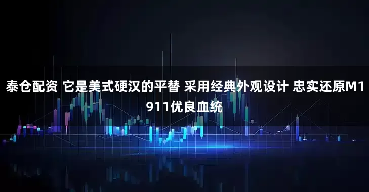 泰仓配资 它是美式硬汉的平替 采用经典外观设计 忠实还原M1911优良血统