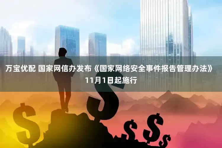 万宝优配 国家网信办发布《国家网络安全事件报告管理办法》 11月1日起施行