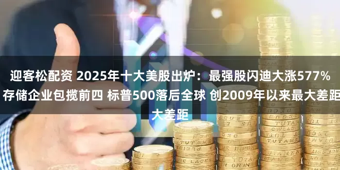迎客松配资 2025年十大美股出炉：最强股闪迪大涨577% 存储企业包揽前四 标普500落后全球 创2009年以来最大差距