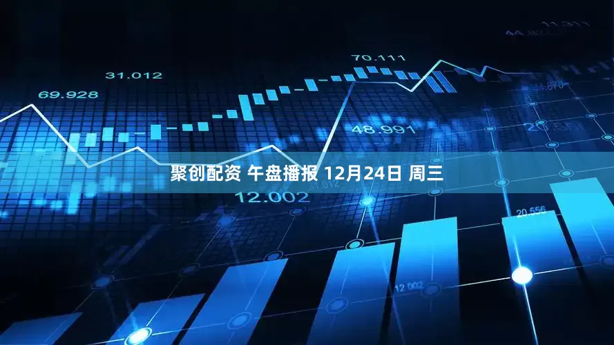 聚创配资 午盘播报 12月24日 周三